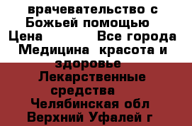 врачевательство с Божьей помощью › Цена ­ 5 000 - Все города Медицина, красота и здоровье » Лекарственные средства   . Челябинская обл.,Верхний Уфалей г.